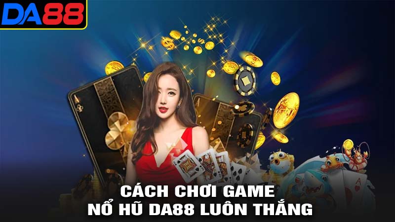 Cách chơi game nổ hũ da88 luôn thắng