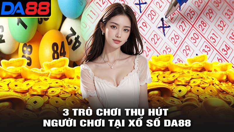 3 trò chơi thu hút người chơi tại xổ số da88