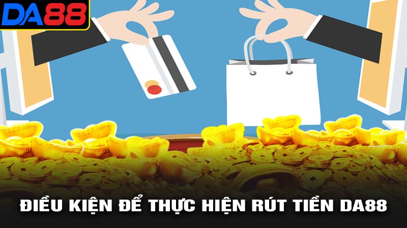 Điều kiện để thực hiện rút tiền da88