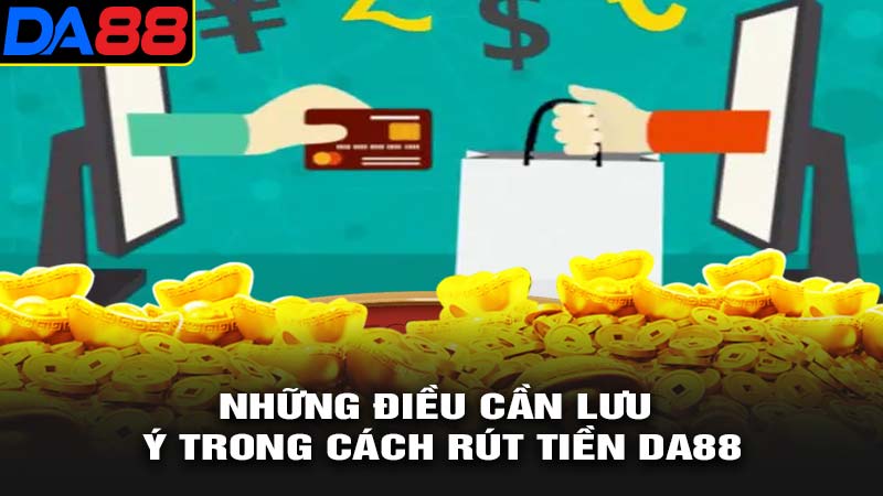 Những điều cần lưu ý trong cách rút tiền da88