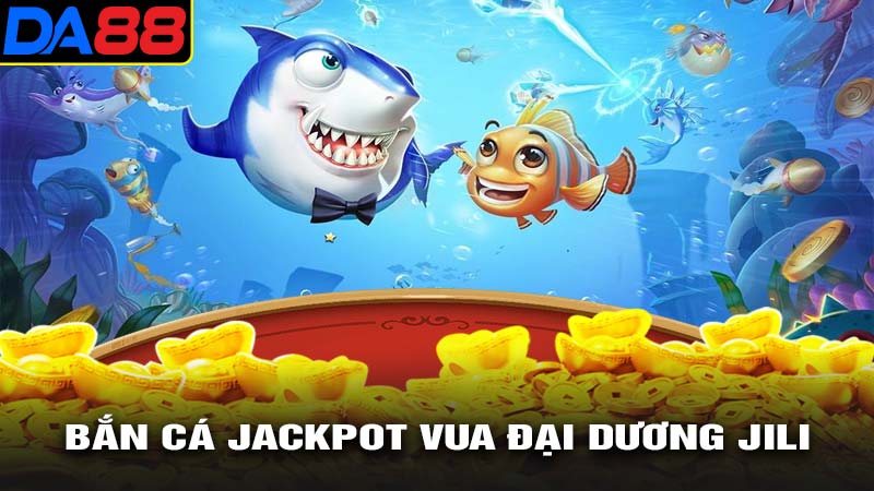 Bắn cá jackpot vua đại dương jili